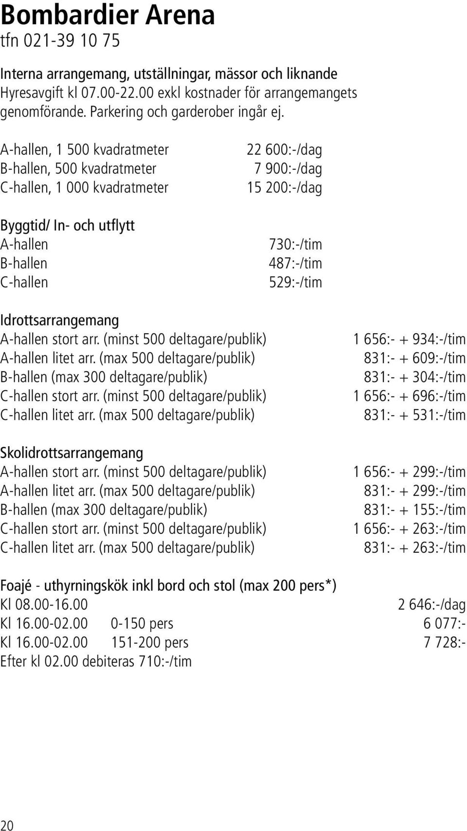 529:-/tim Idrottsarrangemang A-hallen stort arr. (minst 500 deltagare/publik) A-hallen litet arr. (max 500 deltagare/publik) B-hallen (max 300 deltagare/publik) C-hallen stort arr.