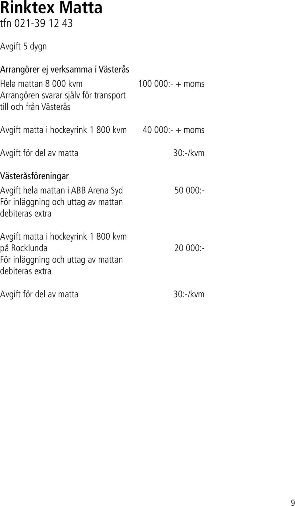 30:-/kvm Västeråsföreningar Avgift hela mattan i ABB Arena Syd 50 000:- För inläggning och uttag av mattan debiteras extra Avgift
