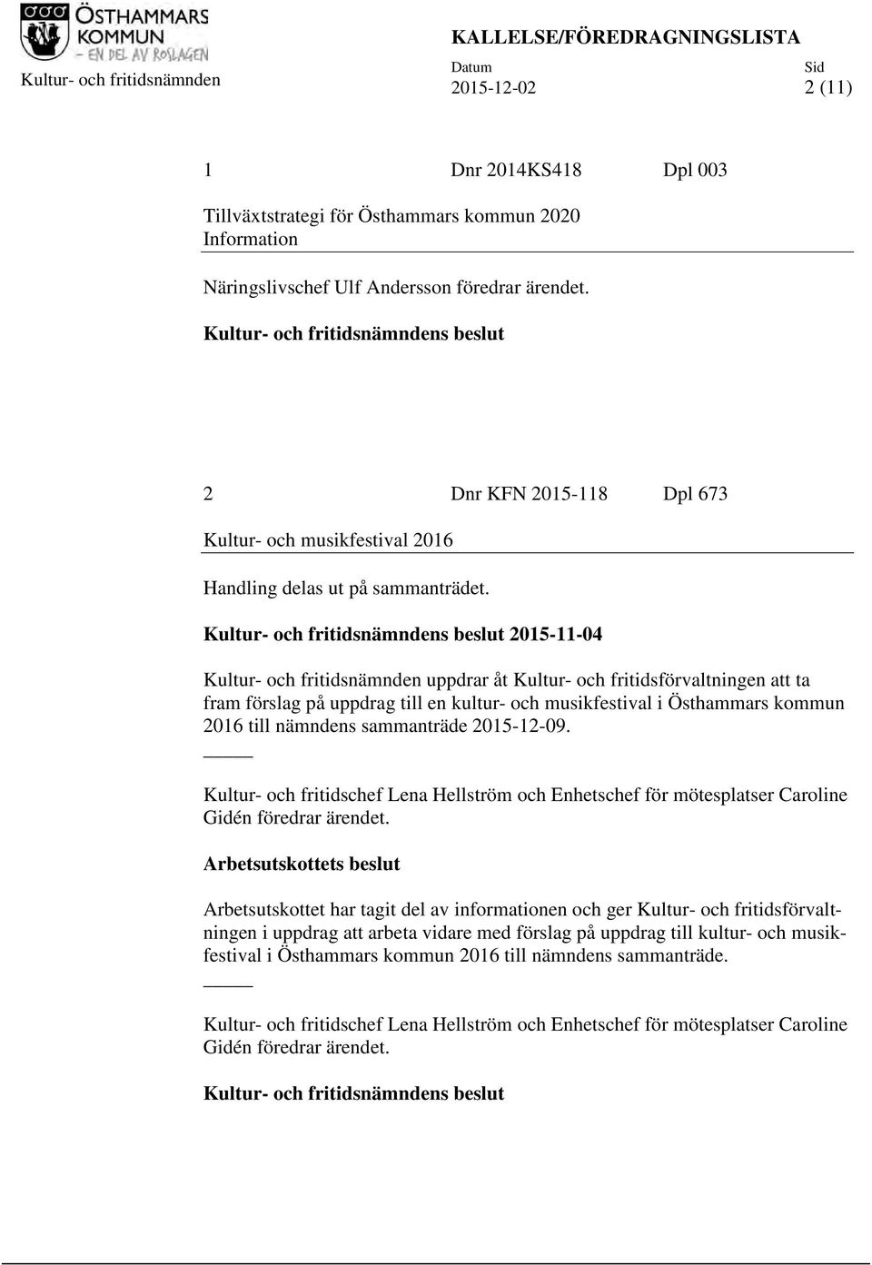 2015-11-04 Kultur- och fritidsnämnden uppdrar åt Kultur- och fritidsförvaltningen att ta fram förslag på uppdrag till en kultur- och musikfestival i Östhammars kommun 2016 till nämndens sammanträde