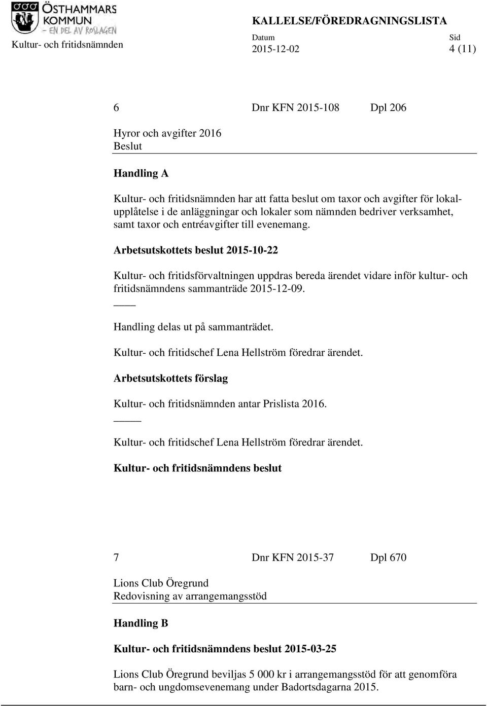 Arbetsutskottets beslut 2015-10-22 Kultur- och fritidsförvaltningen uppdras bereda ärendet vidare inför kultur- och fritidsnämndens sammanträde 2015-12-09. Handling delas ut på sammanträdet.