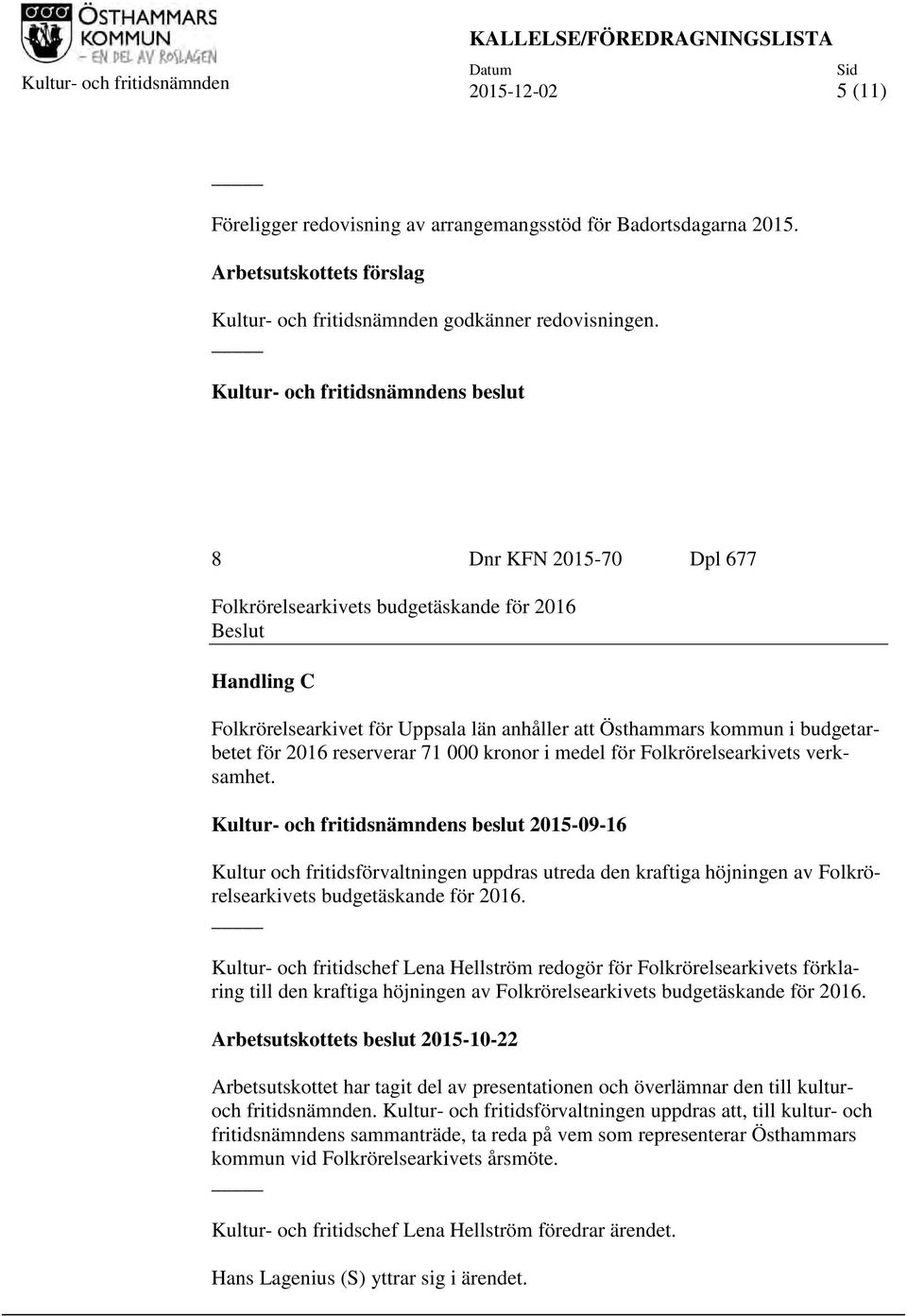 8 Dnr KFN 2015-70 Dpl 677 Folkrörelsearkivets budgetäskande för 2016 Beslut Handling C Folkrörelsearkivet för Uppsala län anhåller att Östhammars kommun i budgetarbetet för 2016 reserverar 71 000