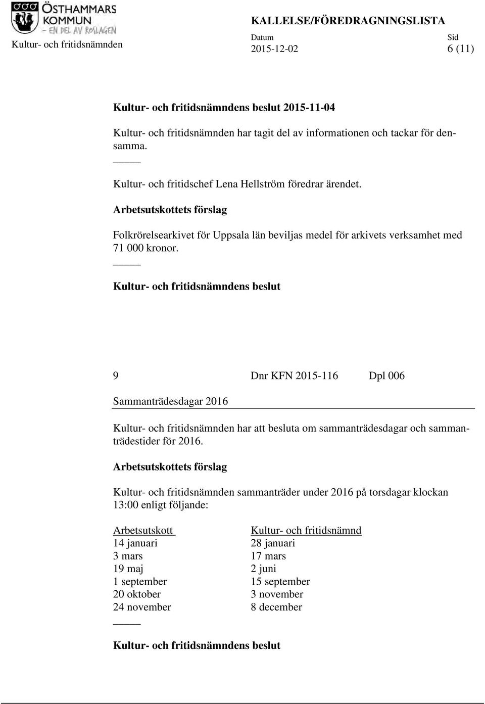 9 Dnr KFN 2015-116 Dpl 006 Sammanträdesdagar 2016 Kultur- och fritidsnämnden har att besluta om sammanträdesdagar och sammanträdestider för 2016.