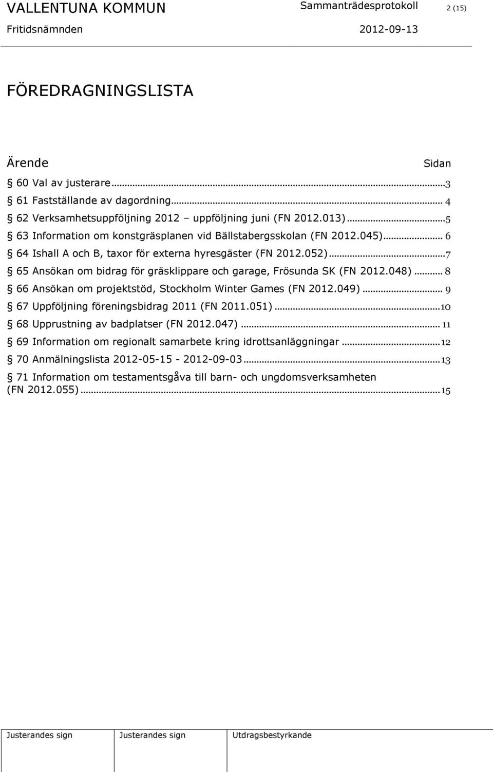 .. 7 65 Ansökan om bidrag för gräsklippare och garage, Frösunda SK (FN 2012.048)... 8 66 Ansökan om projektstöd, Stockholm Winter Games (FN 2012.049)... 9 67 Uppföljning föreningsbidrag 2011 (FN 2011.