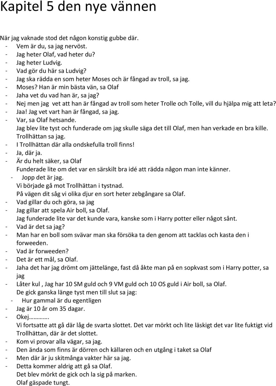 - Nej men jag vet att han är fångad av troll som heter Trolle och Tolle, vill du hjälpa mig att leta? - Jaa! Jag vet vart han är fångad, sa jag. - Var, sa Olaf hetsande.