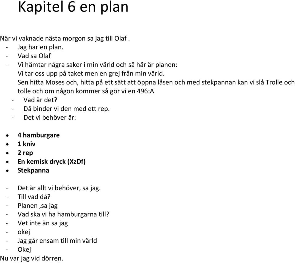 Sen hitta Moses och, hitta på ett sätt att öppna låsen och med stekpannan kan vi slå Trolle och tolle och om någon kommer så gör vi en 496:A - Vad är det?