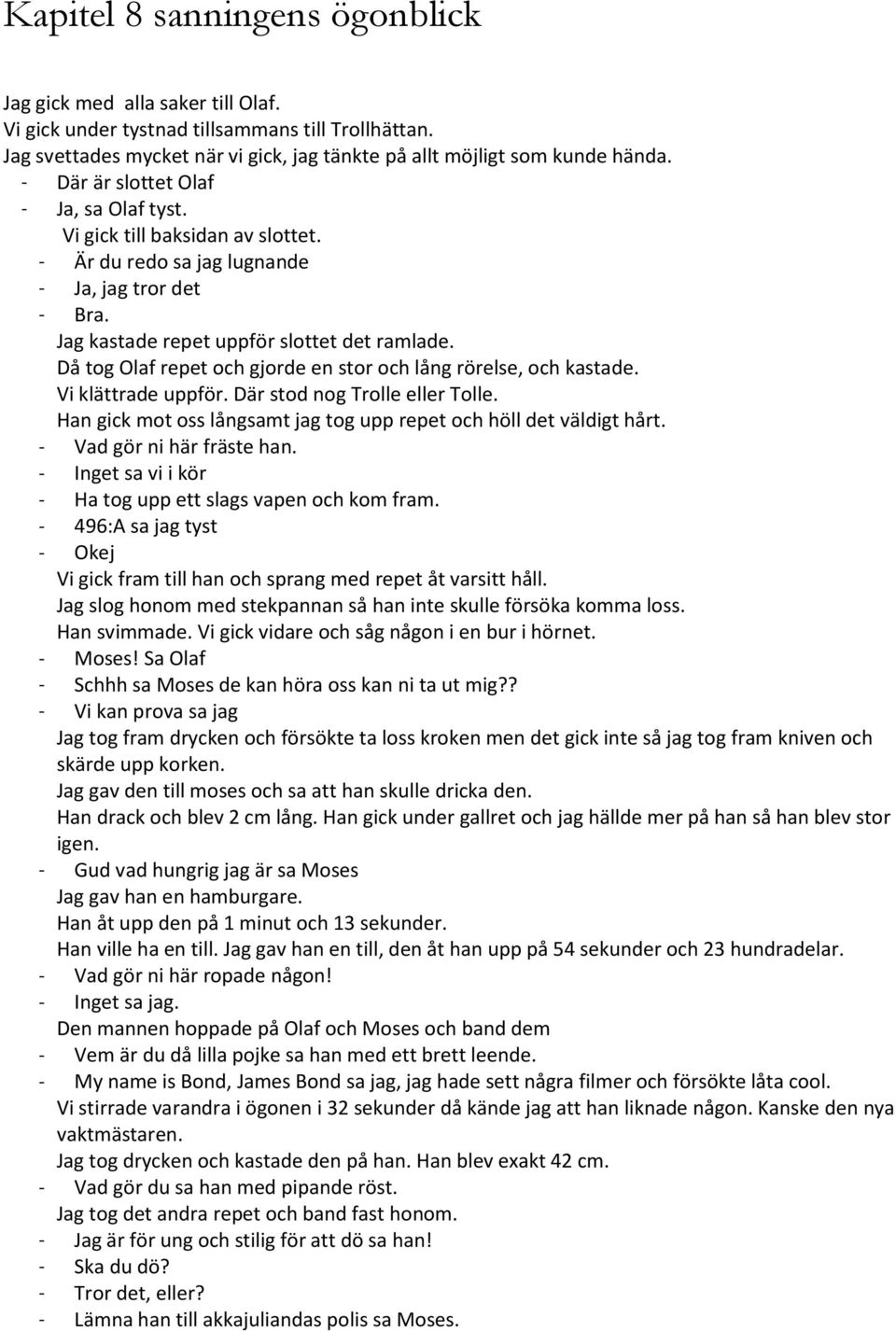 Då tog Olaf repet och gjorde en stor och lång rörelse, och kastade. Vi klättrade uppför. Där stod nog Trolle eller Tolle. Han gick mot oss långsamt jag tog upp repet och höll det väldigt hårt.