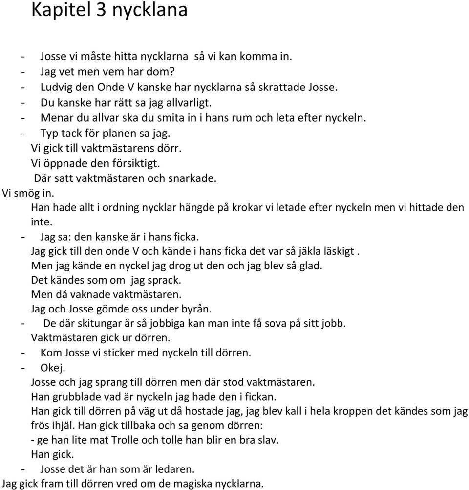 Vi smög in. Han hade allt i ordning nycklar hängde på krokar vi letade efter nyckeln men vi hittade den inte. - Jag sa: den kanske är i hans ficka.