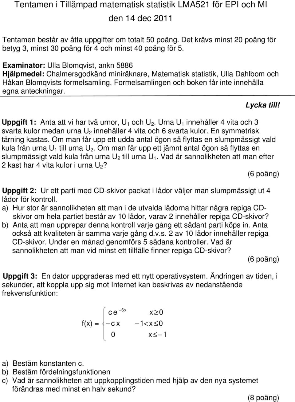 Formelsamlingen och boken får inte innehålla egna anteckningar. Lycka till! Uppgift : Anta att vi har två urnor, U och U.