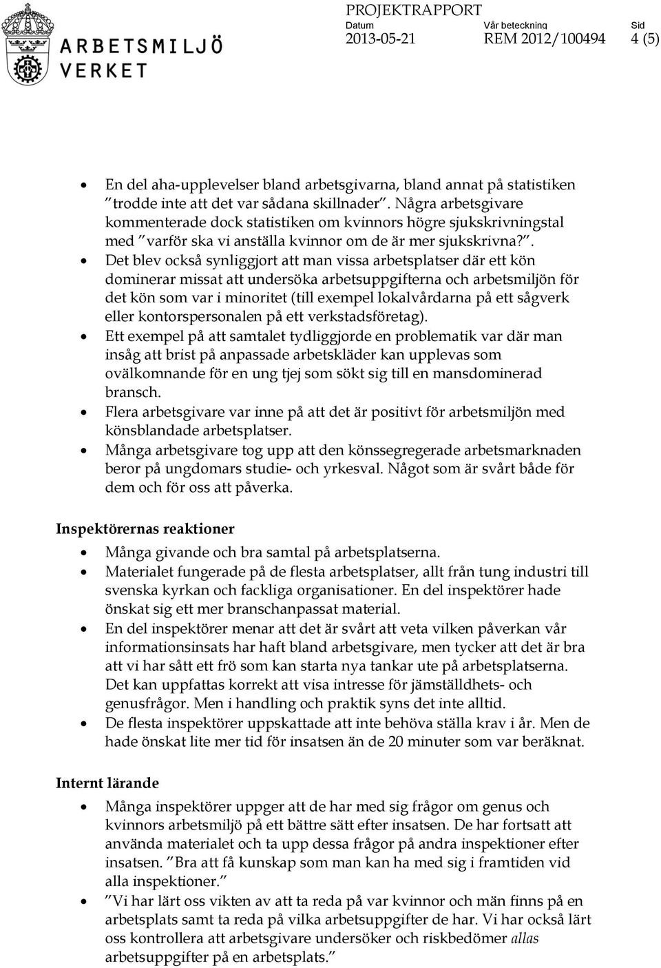 . Det blev också synliggjort att man vissa arbetsplatser där ett kön dominerar missat att undersöka arbetsuppgifterna och arbetsmiljön för det kön som var i minoritet (till exempel lokalvårdarna på