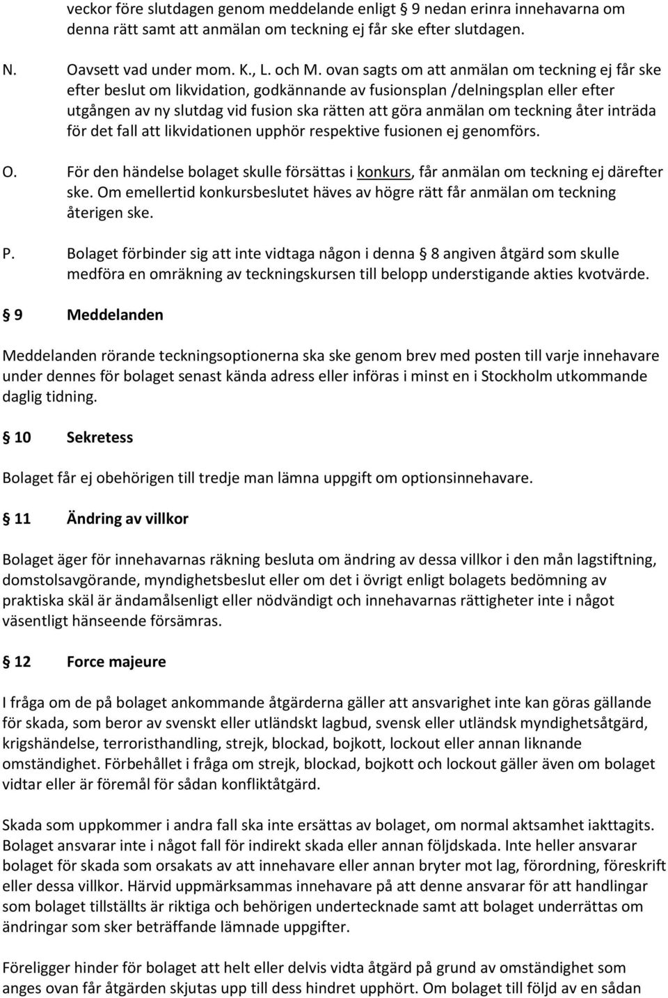 teckning åter inträda för det fall att likvidationen upphör respektive fusionen ej genomförs. O. För den händelse bolaget skulle försättas i konkurs, får anmälan om teckning ej därefter ske.