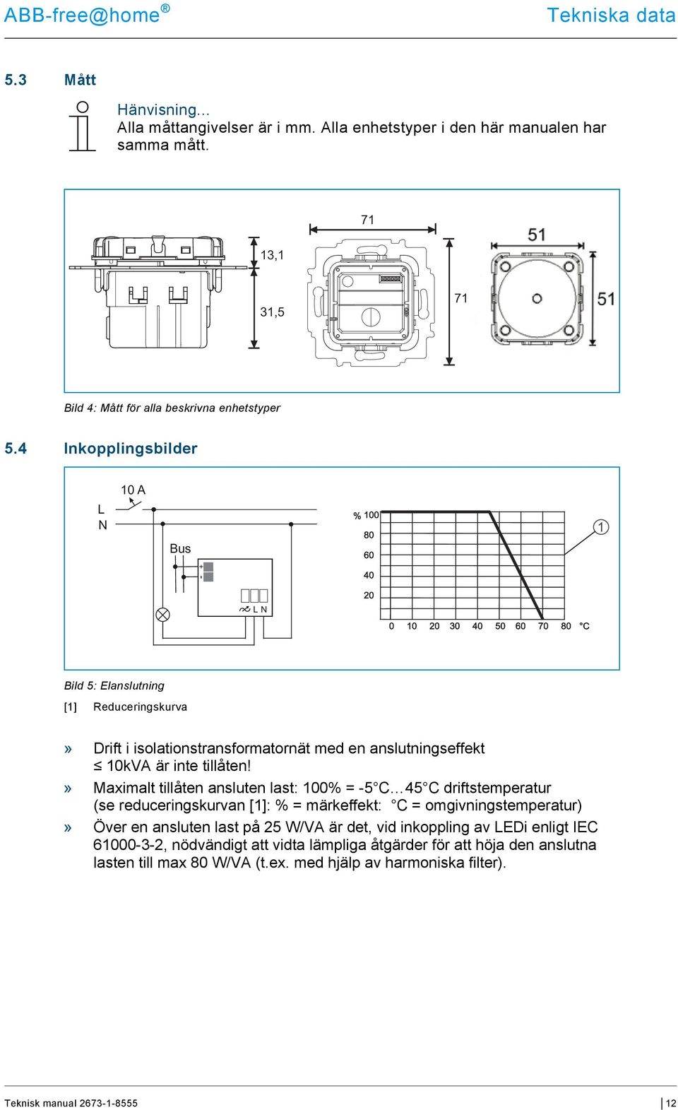4 Inkopplingsbilder L N 0 A Bus + - L N Bild 5: Elanslutning [] Reduceringskurva» Drift i isolationstransformatornät med en anslutningseffekt 0kVA är inte tillåten!