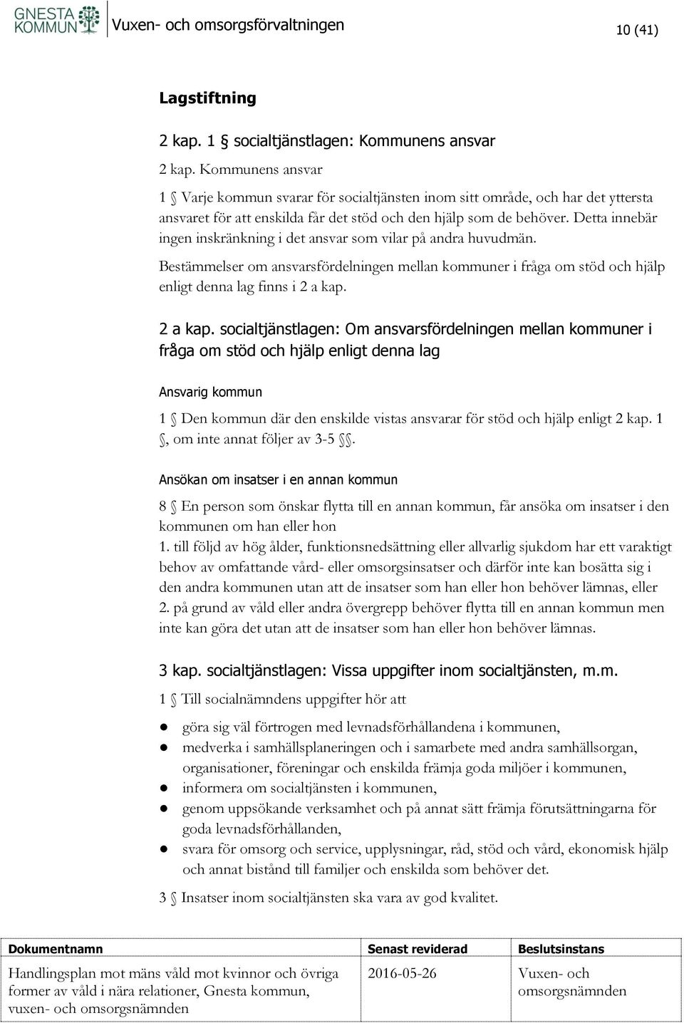 Detta innebär ingen inskränkning i det ansvar som vilar på andra huvudmän. Bestämmelser om ansvarsfördelningen mellan kommuner i fråga om stöd och hjälp enligt denna lag finns i 2 a kap.