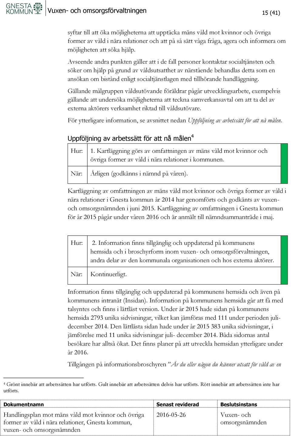 Avseende andra punkten gäller att i de fall personer kontaktar socialtjänsten och söker om hjälp på grund av våldsutsatthet av närstående behandlas detta som en ansökan om bistånd enligt