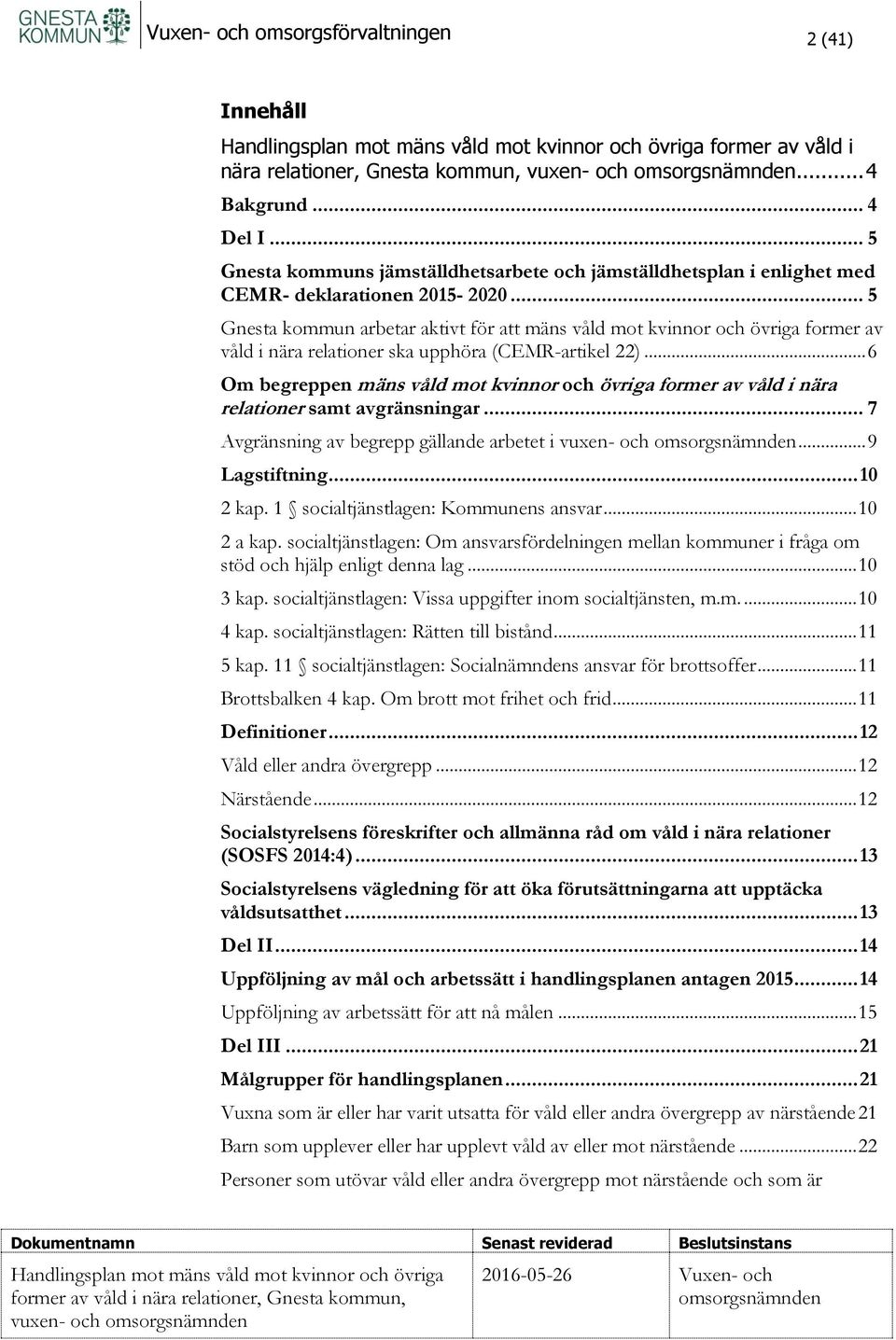 .. 5 Gnesta kommun arbetar aktivt för att mäns våld mot kvinnor och övriga former av våld i nära relationer ska upphöra (CEMR-artikel 22).