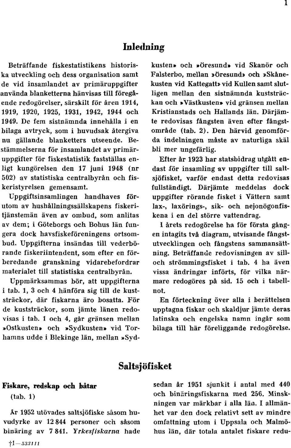 Bestämmelserna för insamlandet av primäruppgifter för fiskestatistik fastställas enligt kungörelsen den 17 juni 1948 (nr 502) av statistiska centralbyrån och fiskeristyrelsen gemensamt.