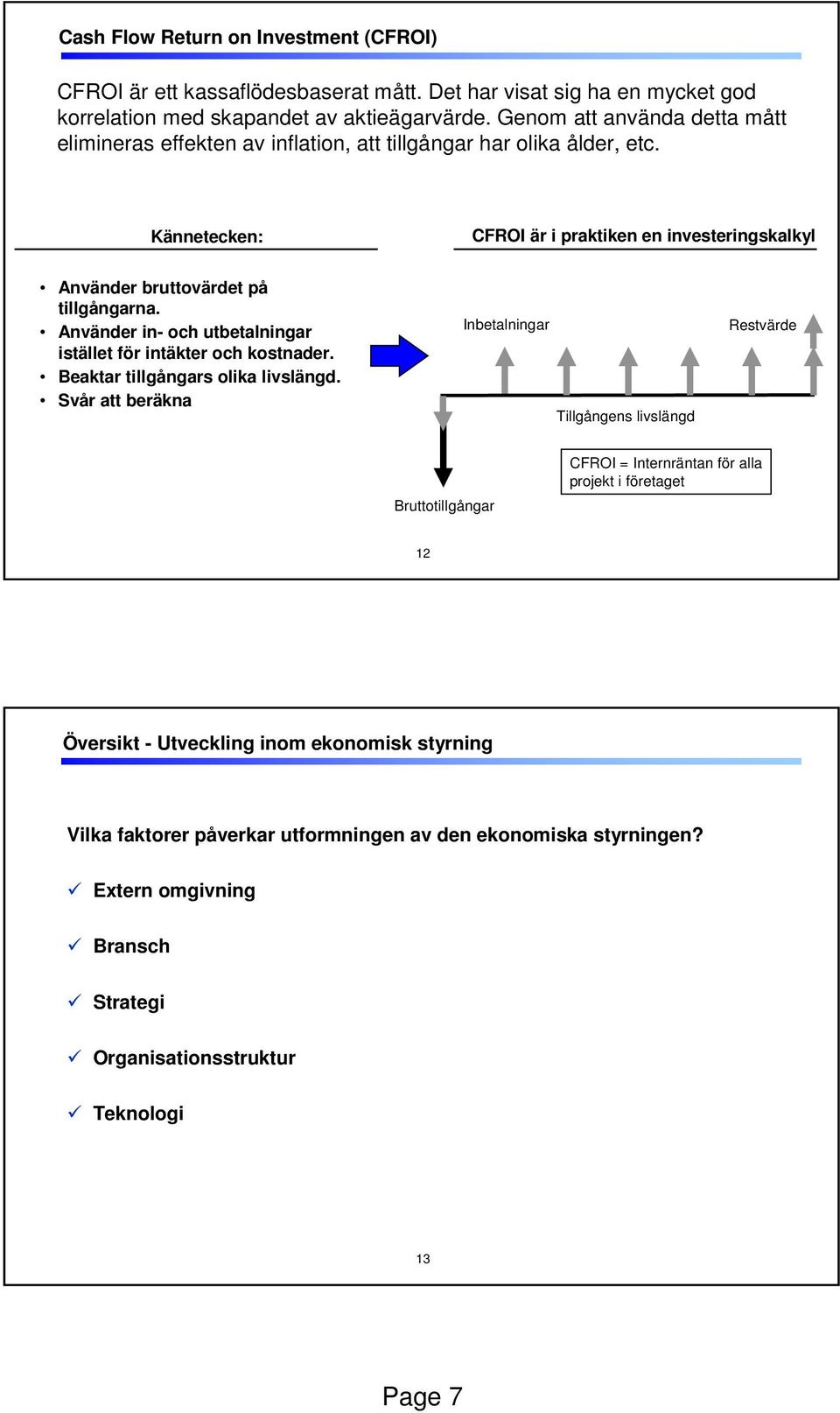 Använder in- och utbetalningar istället för intäkter och kostnader. Beaktar tillgångars olika livslängd.