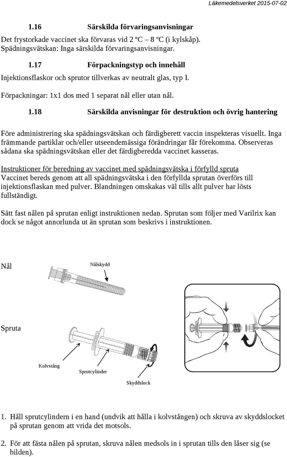 1 dos med 1 separat nål eller utan nål. 1.18 Särskilda anvisningar för destruktion och övrig hantering Före administrering ska spädningsvätskan och färdigberett vaccin inspekteras visuellt.