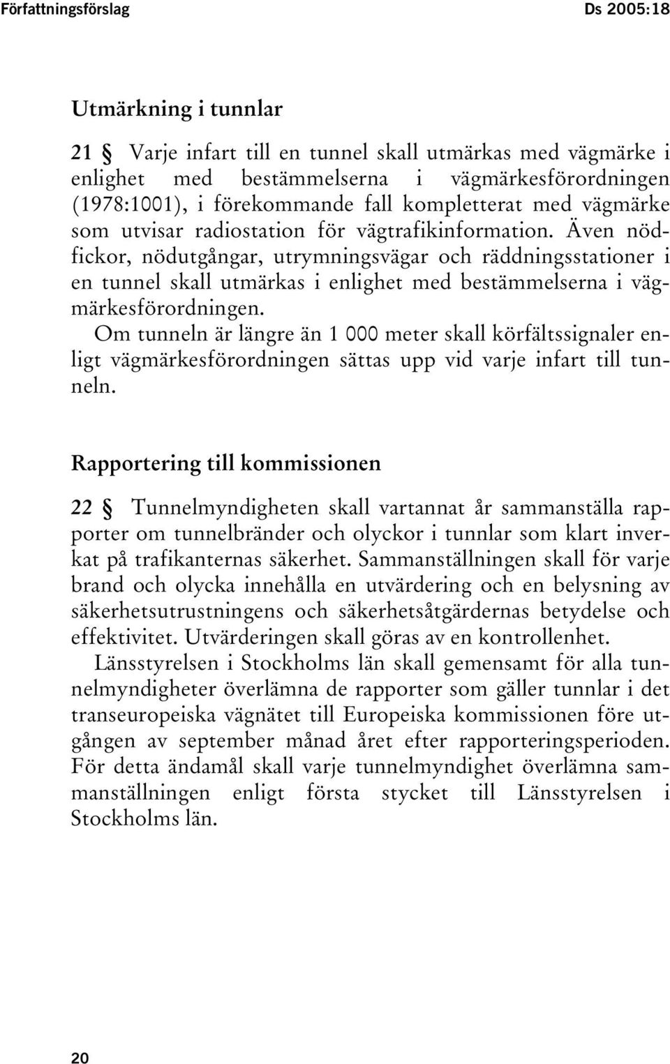 Även nödfickor, nödutgångar, utrymningsvägar och räddningsstationer i en tunnel skall utmärkas i enlighet med bestämmelserna i vägmärkesförordningen.