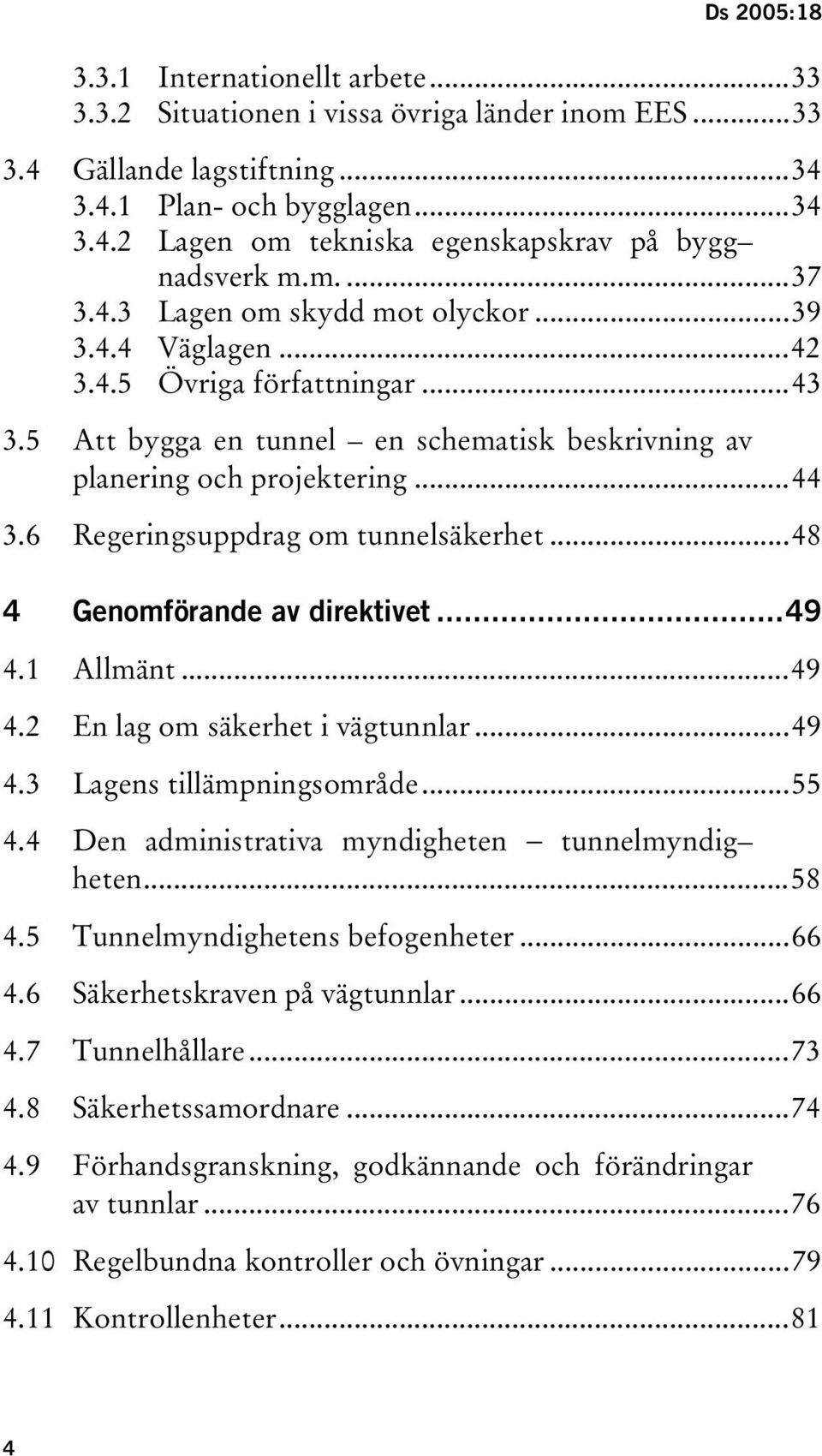 6 Regeringsuppdrag om tunnelsäkerhet...48 4 Genomförande av direktivet...49 4.1 Allmänt...49 4.2 En lag om säkerhet i vägtunnlar...49 4.3 Lagens tillämpningsområde...55 4.