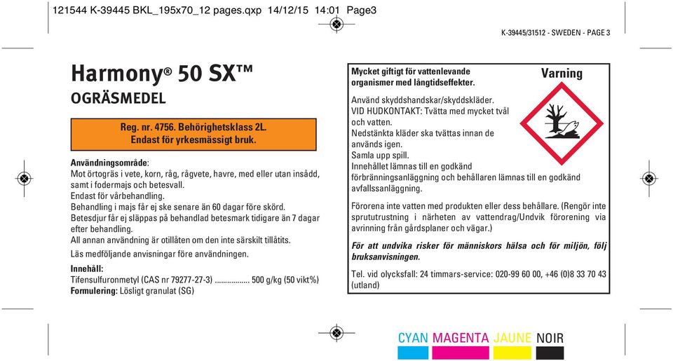 Behandling i majs får ej ske senare än 60 dagar före skörd. Betesdjur får ej släppas på behandlad betesmark tidigare än 7 dagar efter behandling.