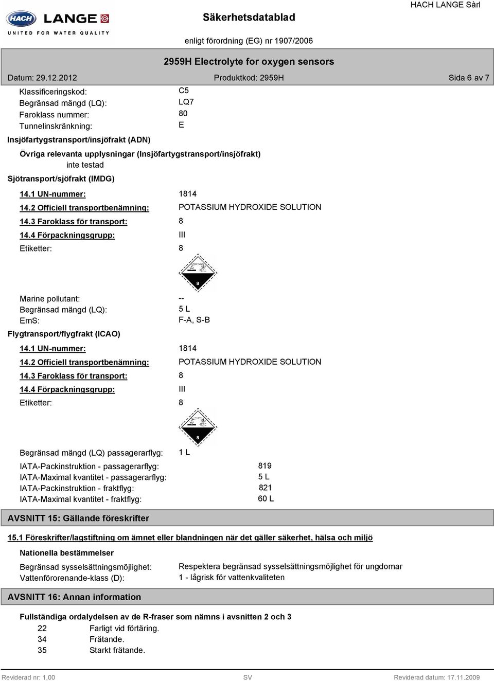 4 Förpackningsgrupp: Etiketter: 114 POTASSIUM HYDROXIDE SOLUTION III Marine pollutant: Begränsad mängd (LQ): EmS: Flygtransport/flygfrakt (ICAO) 14.1 UN-nummer: 14.2 Officiell transportbenämning: 14.