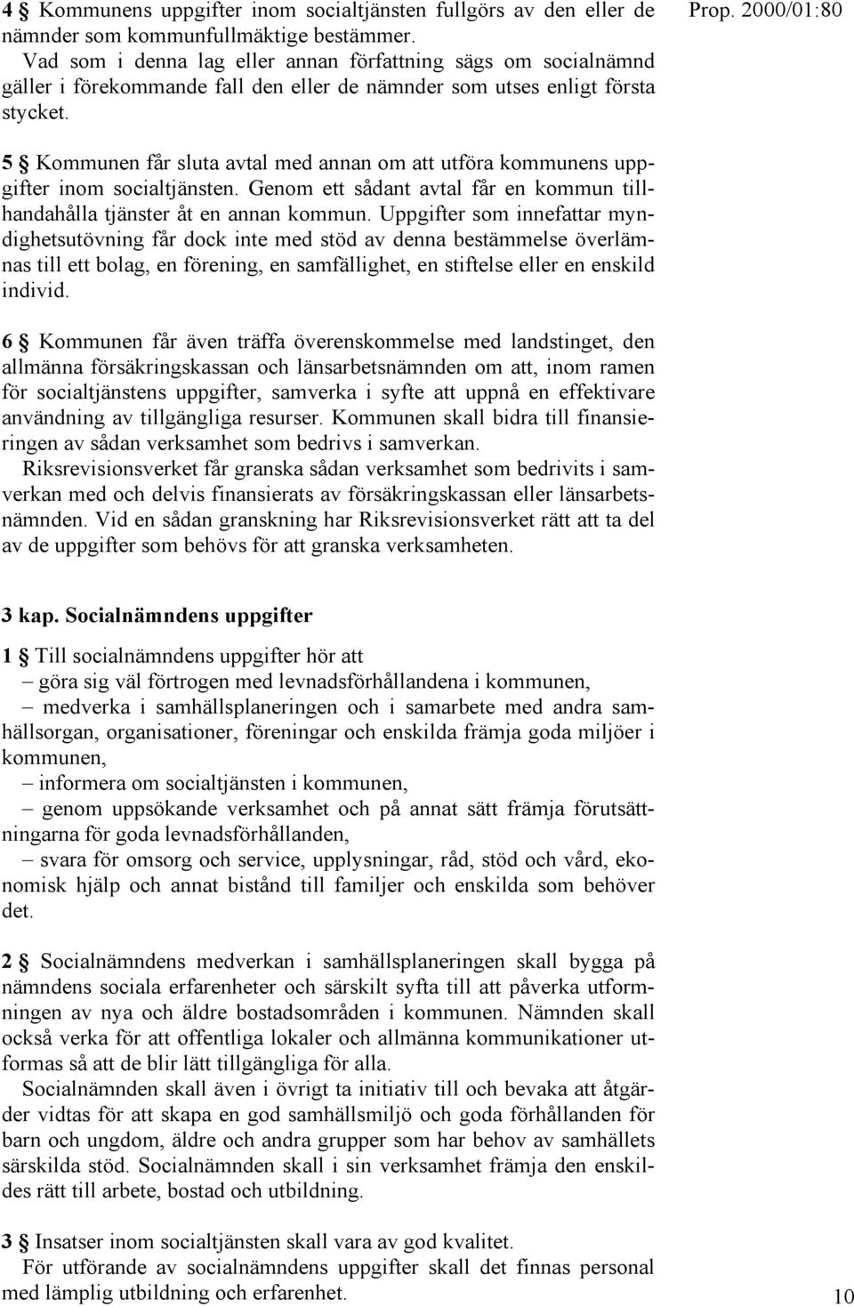 5 Kommunen får sluta avtal med annan om att utföra kommunens uppgifter inom socialtjänsten. Genom ett sådant avtal får en kommun tillhandahålla tjänster åt en annan kommun.