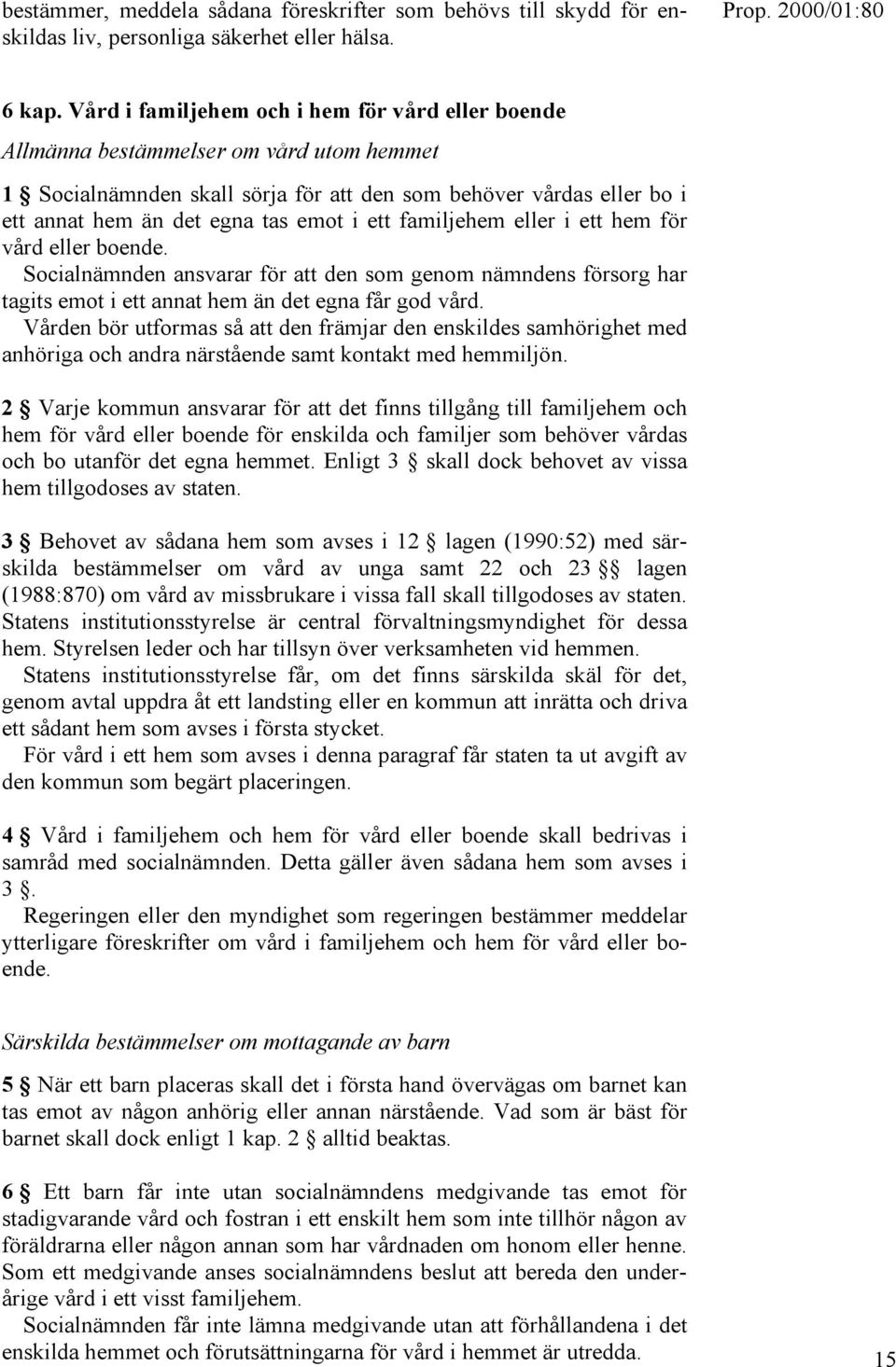 ett familjehem eller i ett hem för vård eller boende. Socialnämnden ansvarar för att den som genom nämndens försorg har tagits emot i ett annat hem än det egna får god vård.