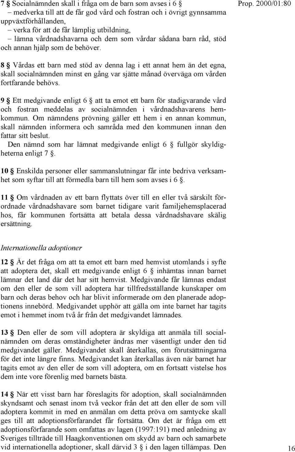 8 Vårdas ett barn med stöd av denna lag i ett annat hem än det egna, skall socialnämnden minst en gång var sjätte månad överväga om vården fortfarande behövs.