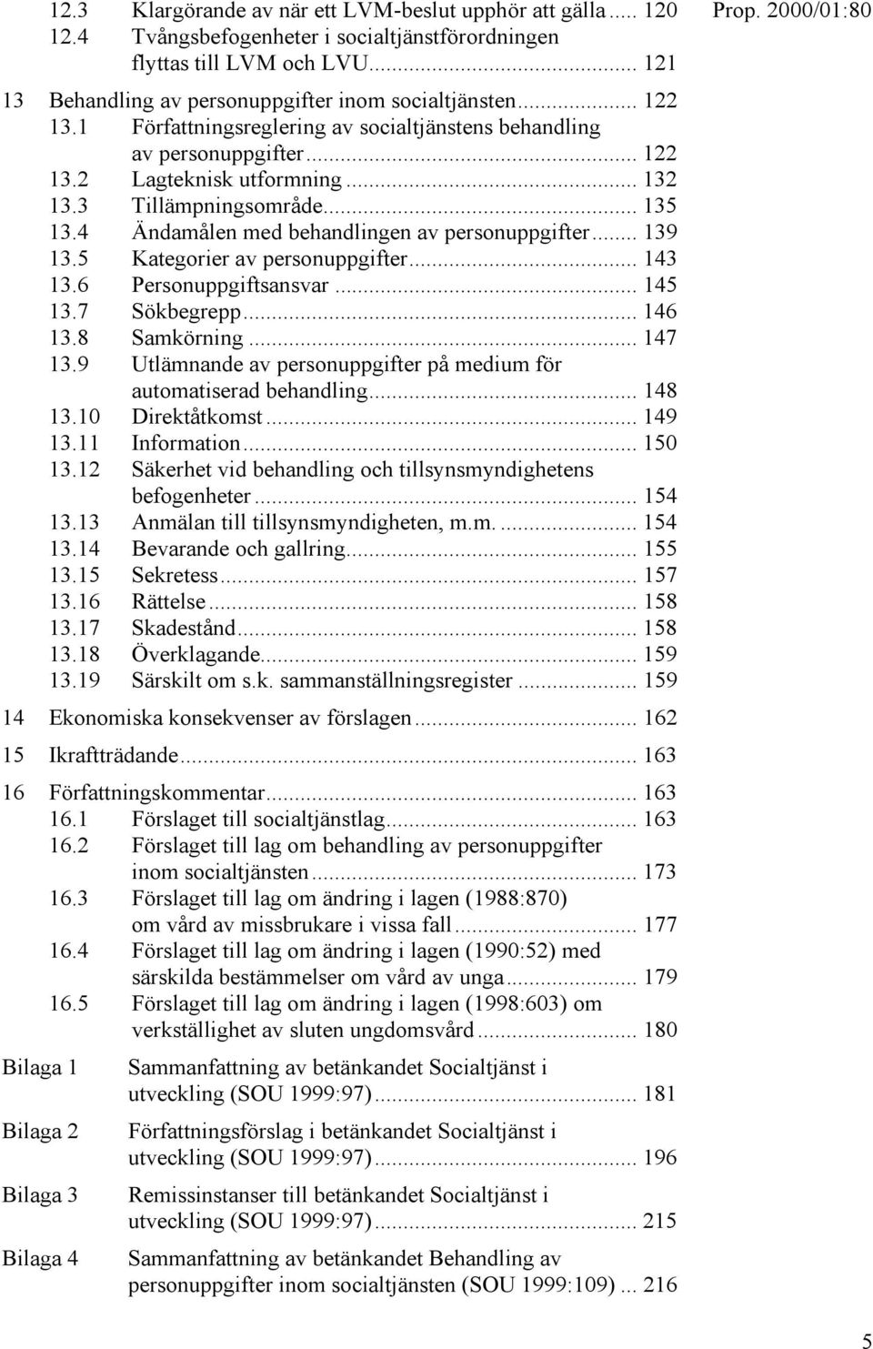 4 Ändamålen med behandlingen av personuppgifter... 139 13.5 Kategorier av personuppgifter... 143 13.6 Personuppgiftsansvar... 145 13.7 Sökbegrepp... 146 13.8 Samkörning... 147 13.