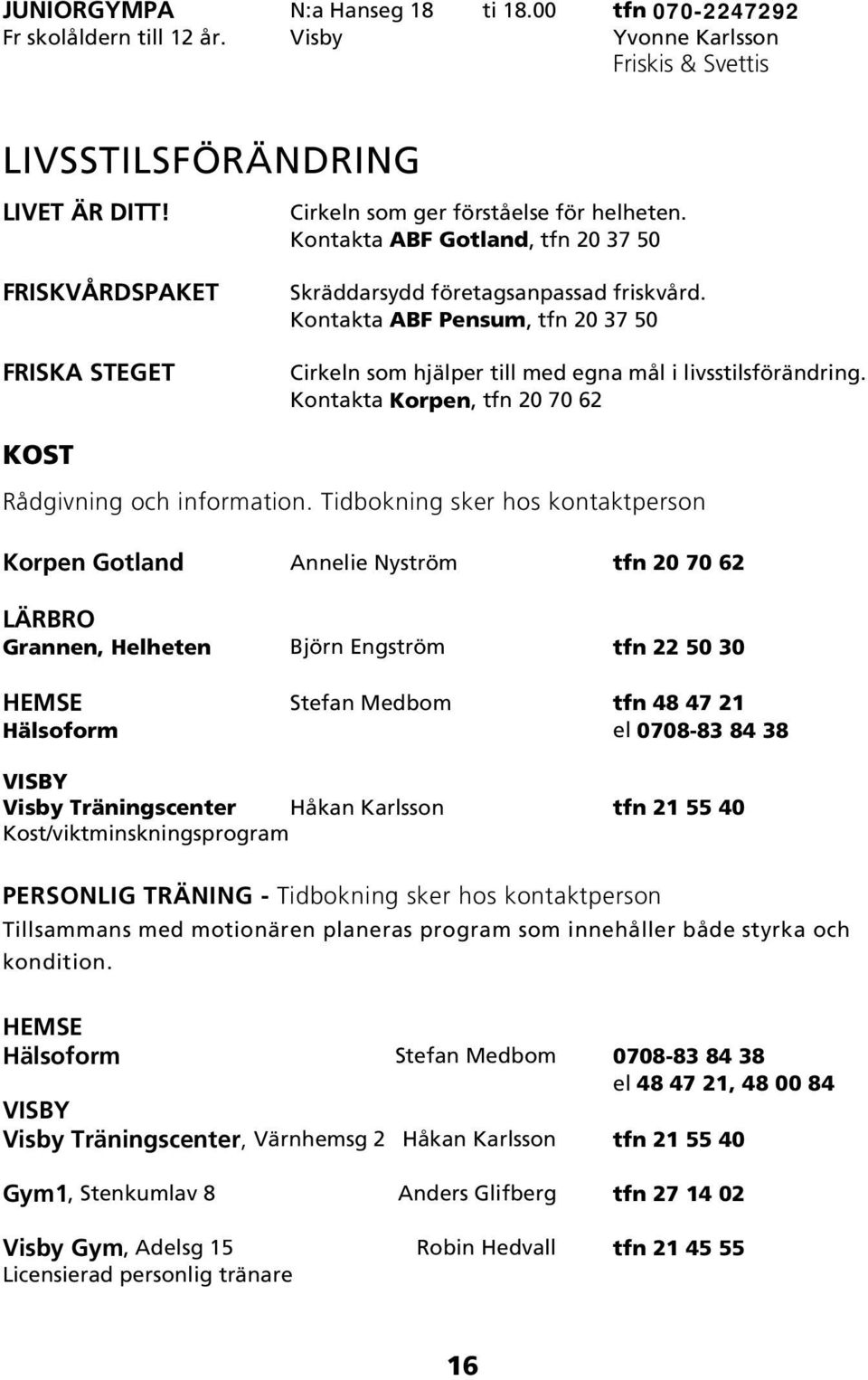 Kontakta ABF Pensum, tfn 20 37 50 Cirkeln som hjälper till med egna mål i livsstilsförändring. Kontakta Korpen, tfn 20 70 62 KOST Rådgivning och information.