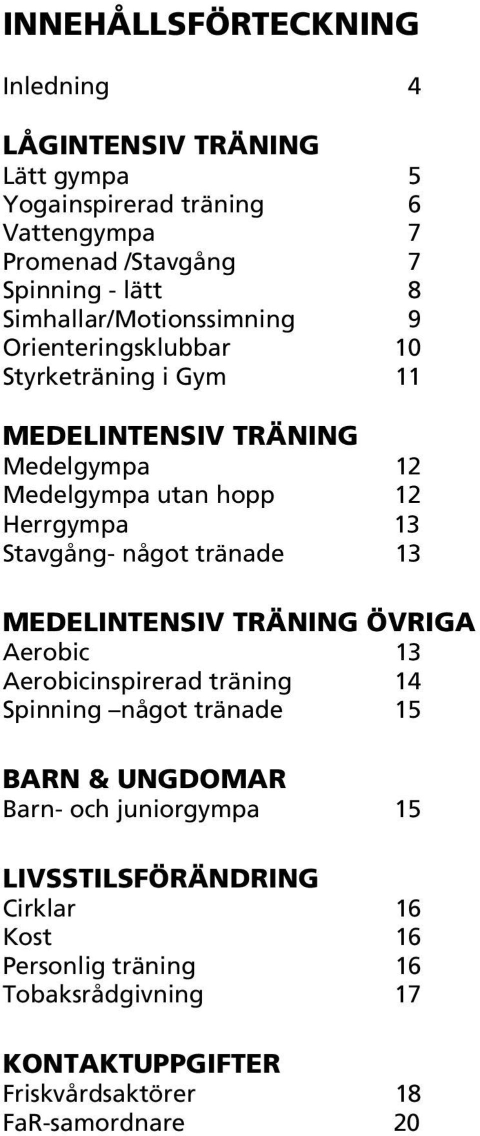 Stavgång- något tränade 13 MEDELINTENSIV TRÄNING ÖVRIGA Aerobic 13 Aerobicinspirerad träning 14 Spinning något tränade 15 BARN & UNGDOMAR Barn-