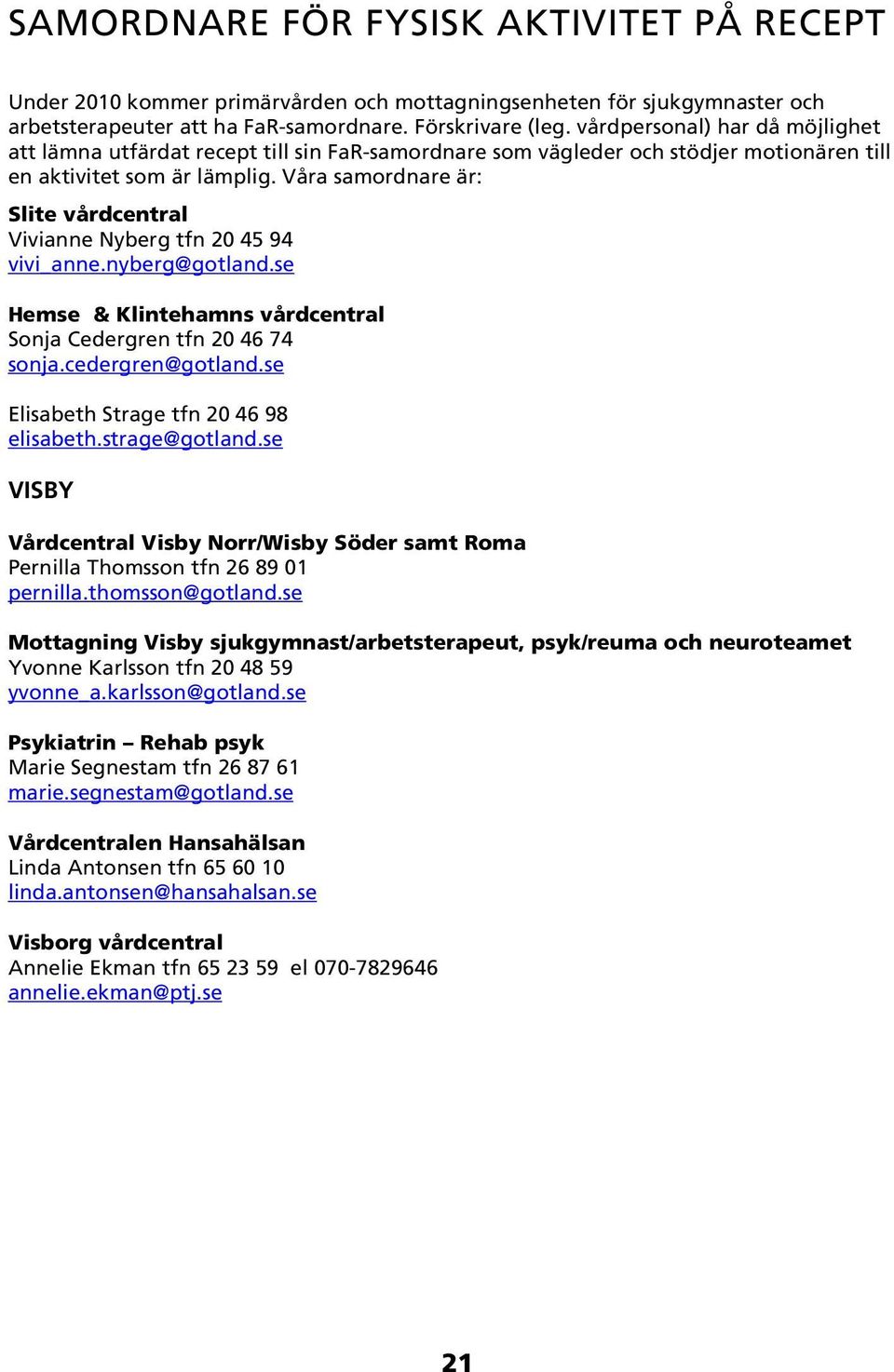 Våra samordnare är: Slite vårdcentral Vivianne Nyberg tfn 20 45 94 vivi_anne.nyberg@gotland.se Hemse & Klintehamns vårdcentral Sonja Cedergren tfn 20 46 74 sonja.cedergren@gotland.