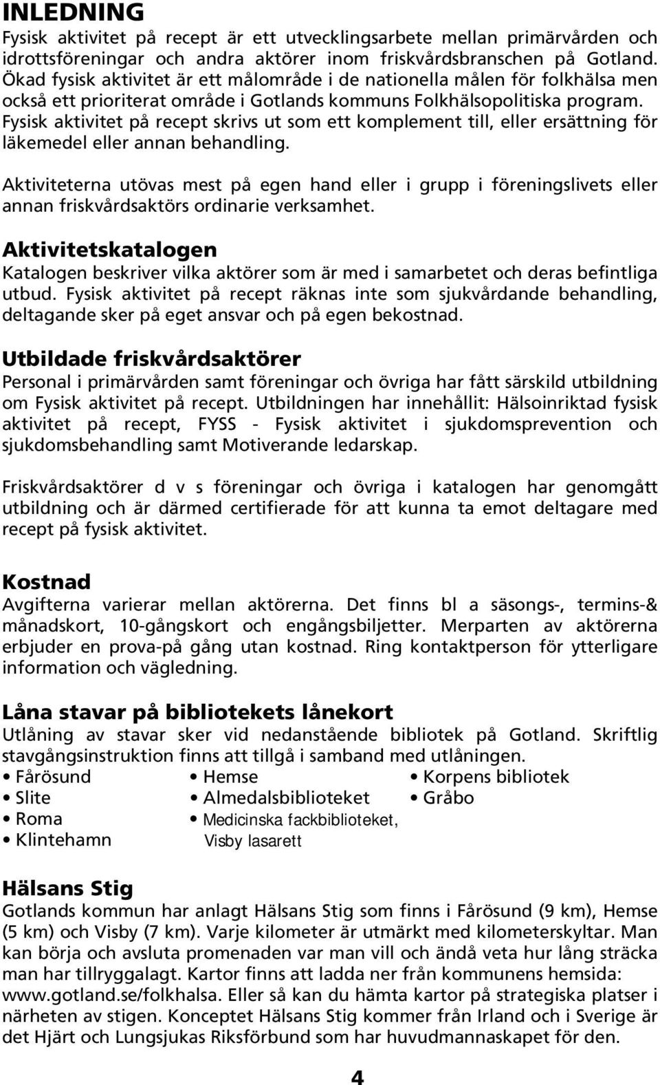 Fysisk aktivitet på recept skrivs ut som ett komplement till, eller ersättning för läkemedel eller annan behandling.