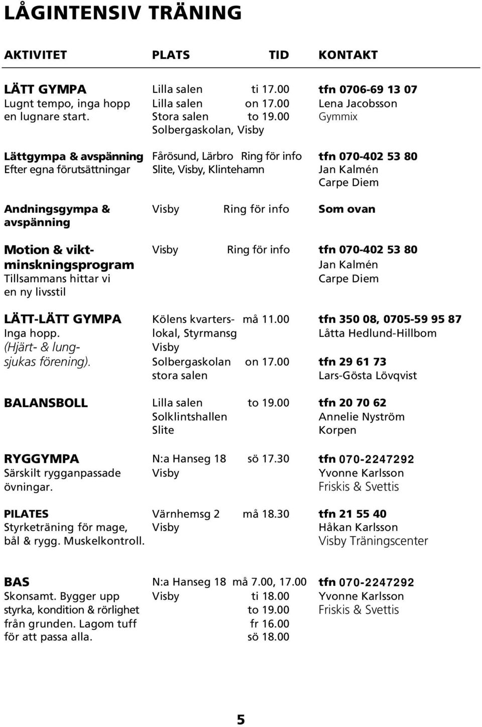 Ring för info Som ovan avspänning Motion & vikt- Visby Ring för info tfn 070-402 53 80 minskningsprogram Jan Kalmén Tillsammans hittar vi Carpe Diem en ny livsstil LÄTT-LÄTT GYMPA Kölens kvarters- må