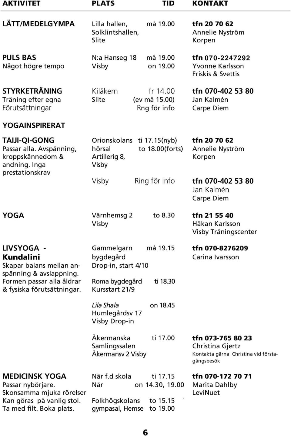 00) Jan Kalmén Förutsättningar Rng för info Carpe Diem YOGAINSPIRERAT TAIJI-QI-GONG Orionskolans ti 17.15(nyb) tfn 20 70 62 Passar alla. Avspänning, hörsal to 18.