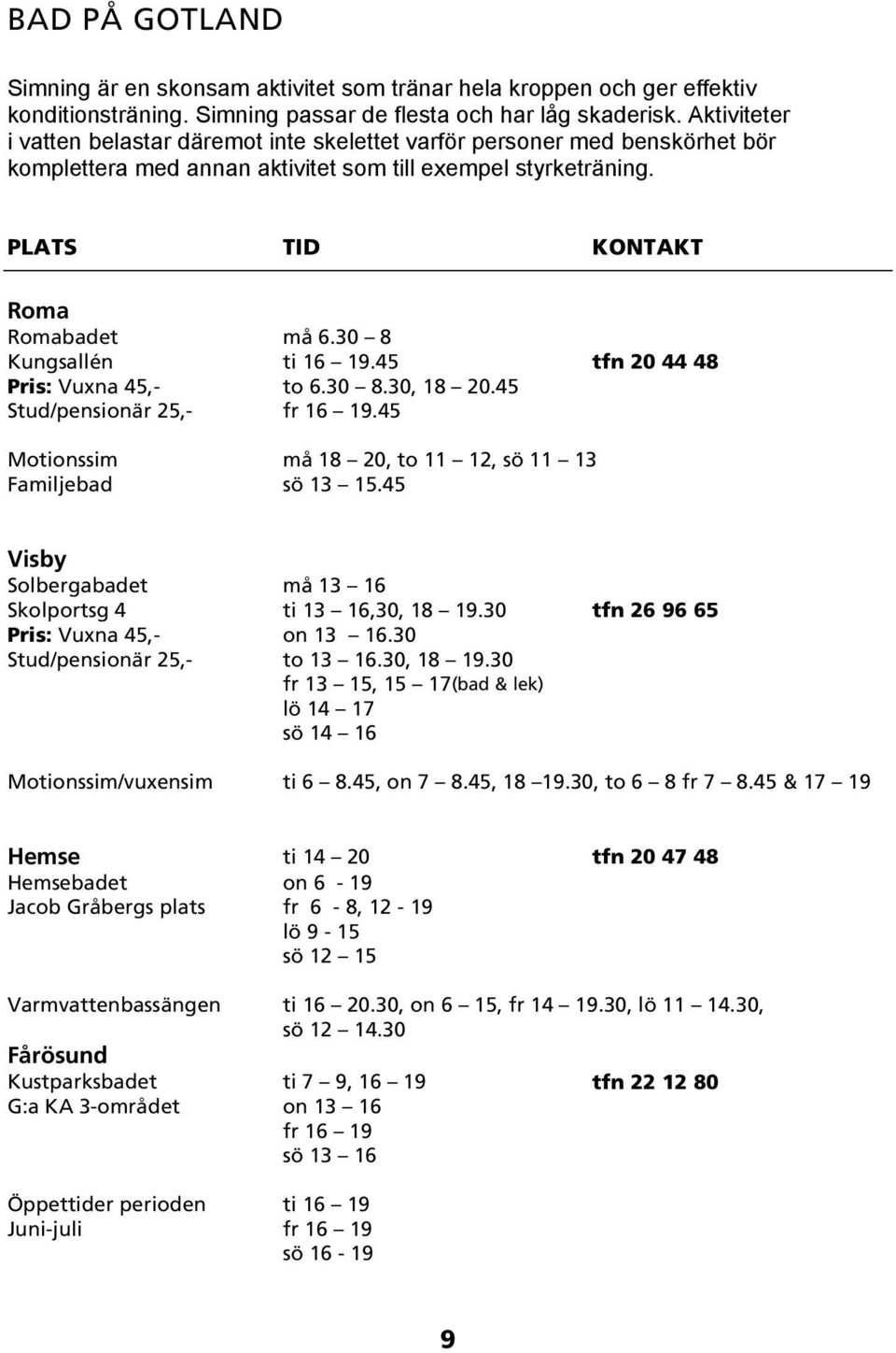 30 8 Kungsallén ti 16 19.45 tfn 20 44 48 Pris: Vuxna 45,- to 6.30 8.30, 18 20.45 Stud/pensionär 25,- fr 16 19.45 Motionssim må 18 20, to 11 12, sö 11 13 Familjebad sö 13 15.