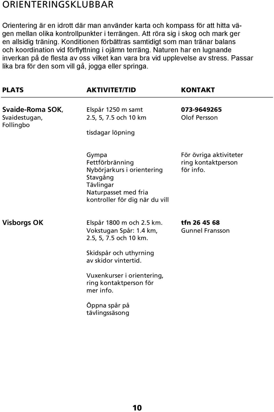 Naturen har en lugnande inverkan på de flesta av oss vilket kan vara bra vid upplevelse av stress. Passar lika bra för den som vill gå, jogga eller springa.