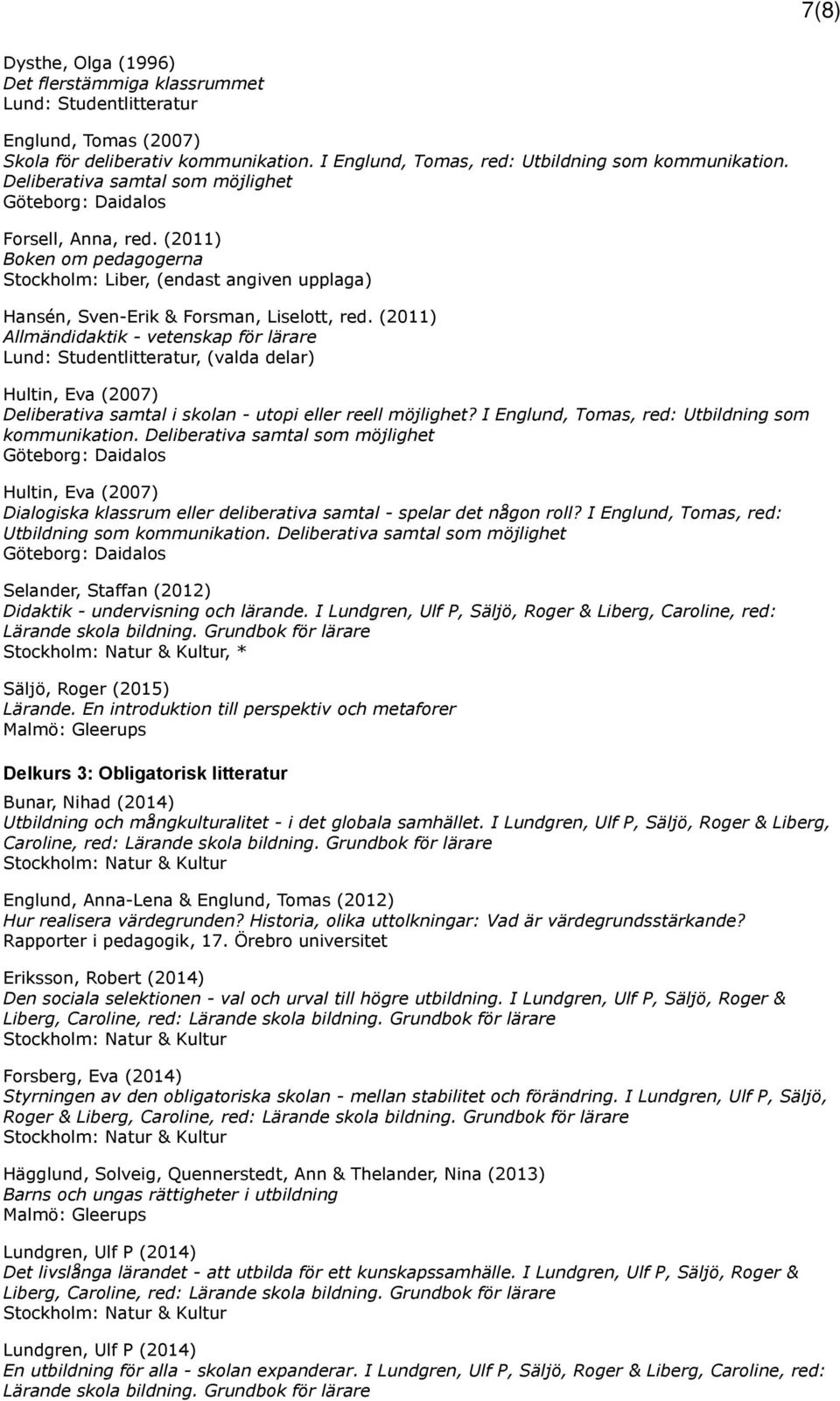 (2011) Allmändidaktik - vetenskap för lärare Lund: Studentlitteratur, (valda delar) Hultin, Eva (2007) Deliberativa samtal i skolan - utopi eller reell möjlighet?