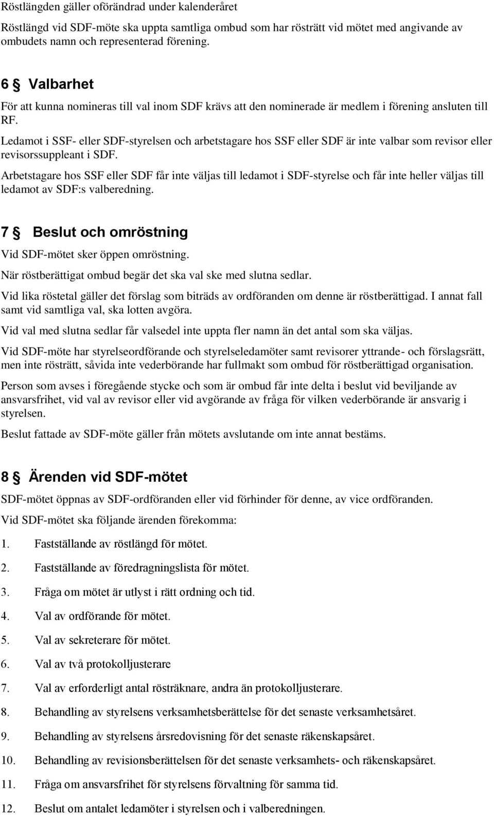 Ledamot i SSF- eller SDF-styrelsen och arbetstagare hos SSF eller SDF är inte valbar som revisor eller revisorssuppleant i SDF.