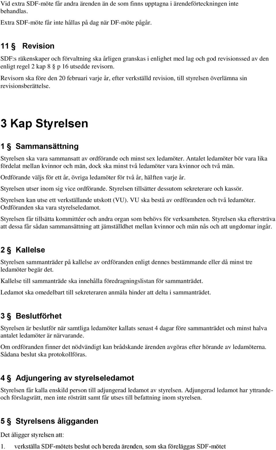 Revisorn ska före den 20 februari varje år, efter verkställd revision, till styrelsen överlämna sin revisionsberättelse.