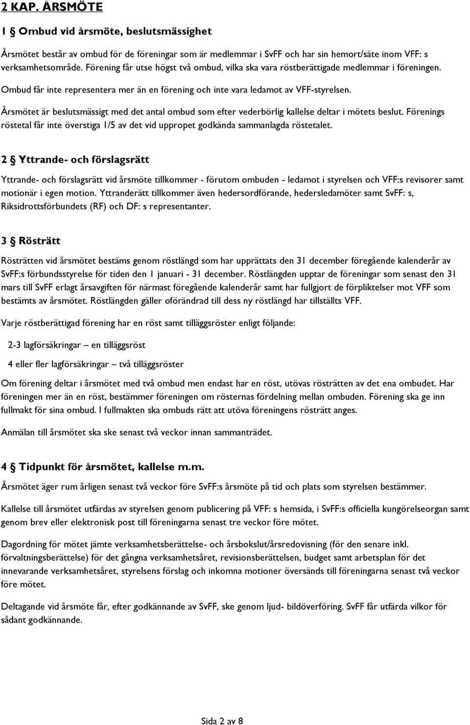 Årsmötet är beslutsmässigt med det antal ombud som efter vederbörlig kallelse deltar i mötets beslut. Förenings röstetal får inte överstiga 1/5 av det vid uppropet godkända sammanlagda röstetalet.