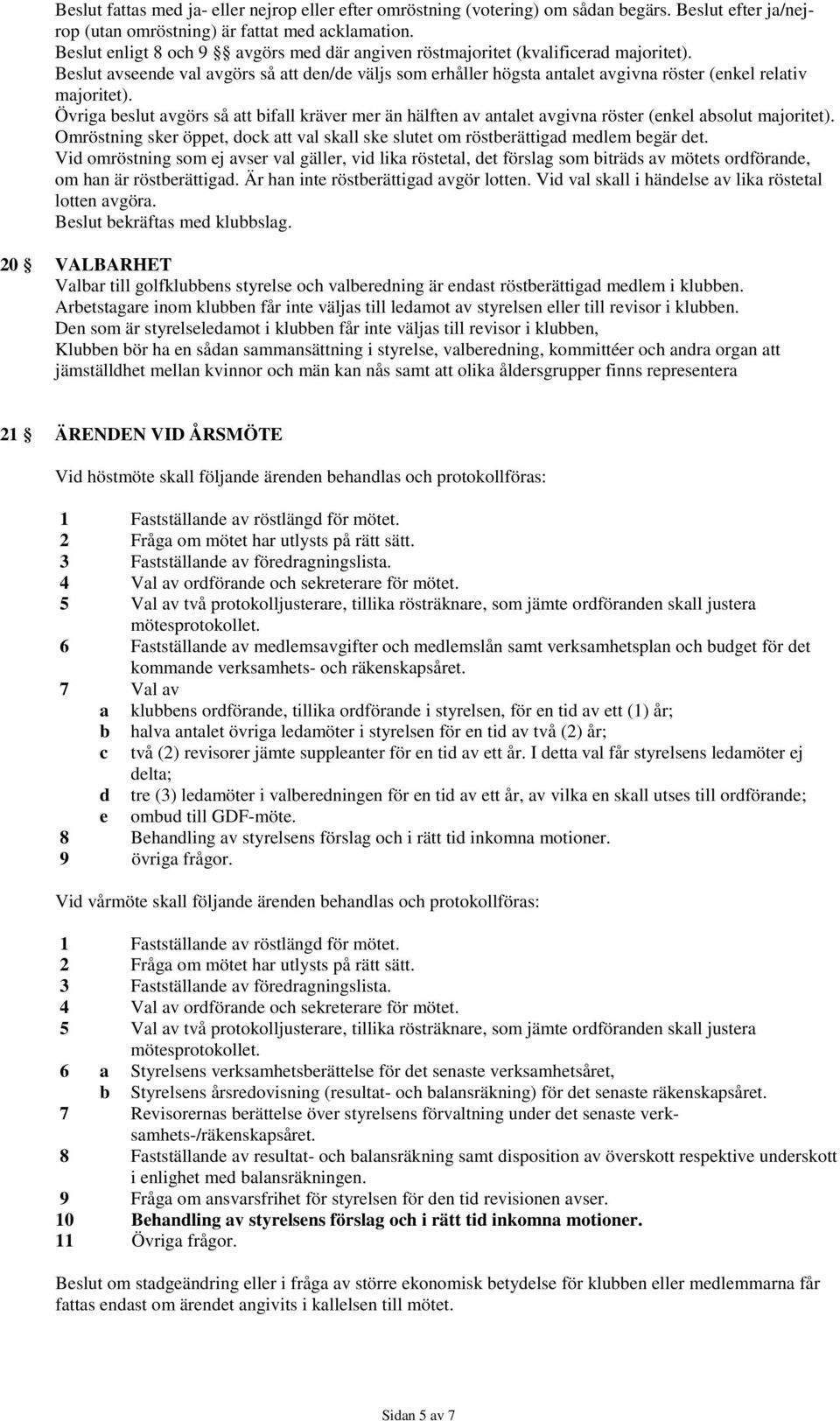 Beslut avseende val avgörs så att den/de väljs som erhåller högsta antalet avgivna röster (enkel relativ majoritet).