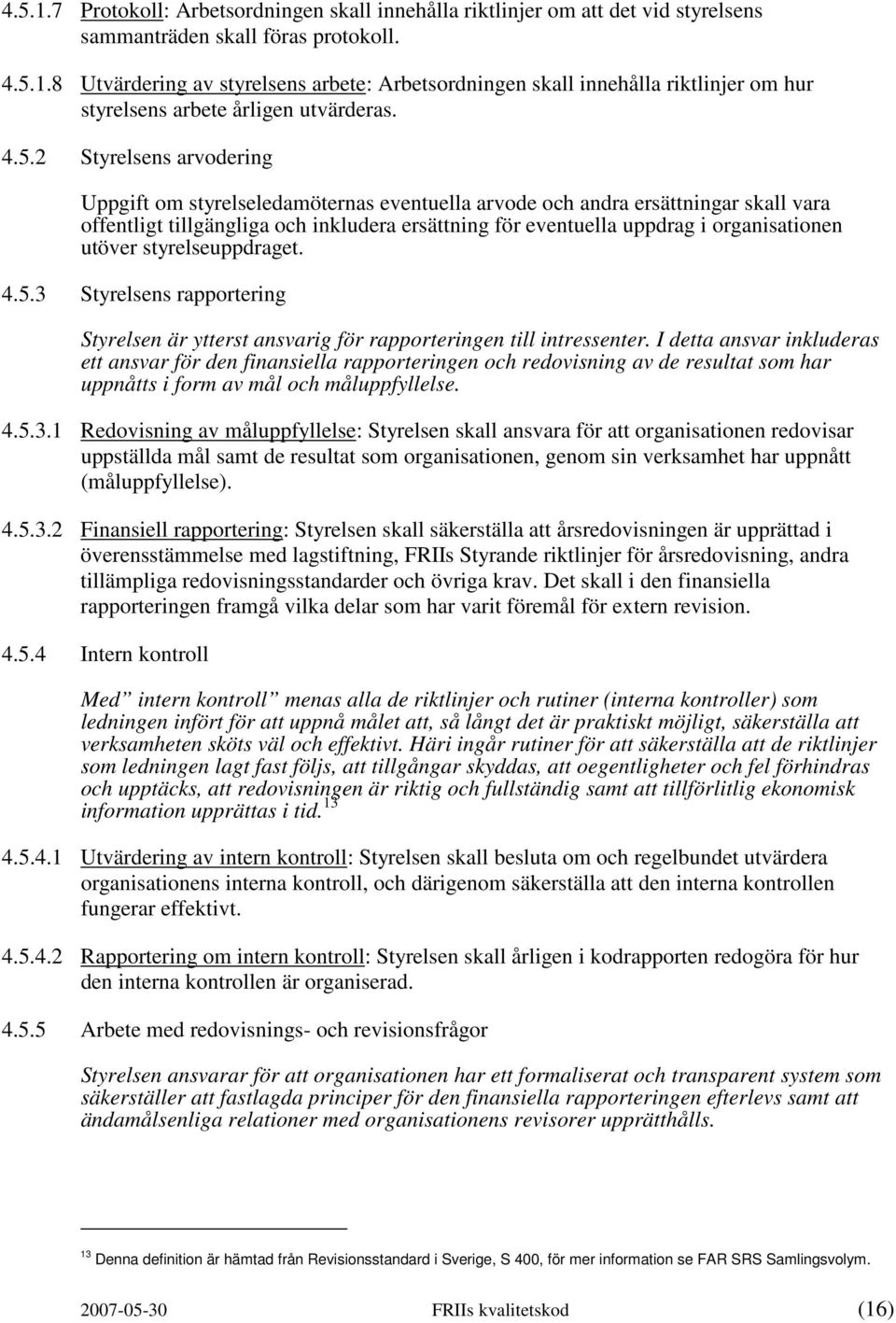 organisationen utöver styrelseuppdraget. 4.5.3 Styrelsens rapportering Styrelsen är ytterst ansvarig för rapporteringen till intressenter.