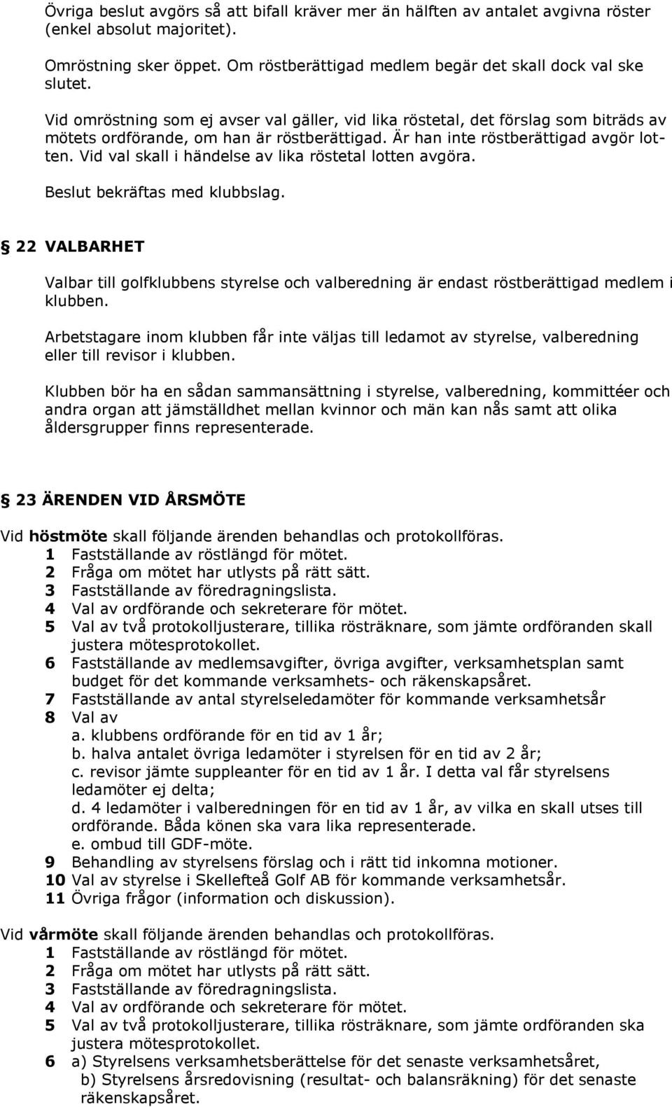 Vid val skall i händelse av lika röstetal lotten avgöra. Beslut bekräftas med klubbslag. 22 VALBARHET Valbar till golfklubbens styrelse och valberedning är endast röstberättigad medlem i klubben.