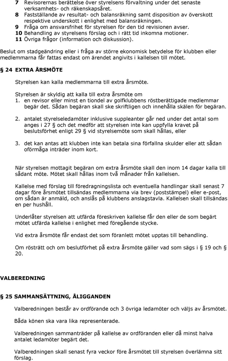 10 Behandling av styrelsens förslag och i rätt tid inkomna motioner. 11 Övriga frågor (information och diskussion).