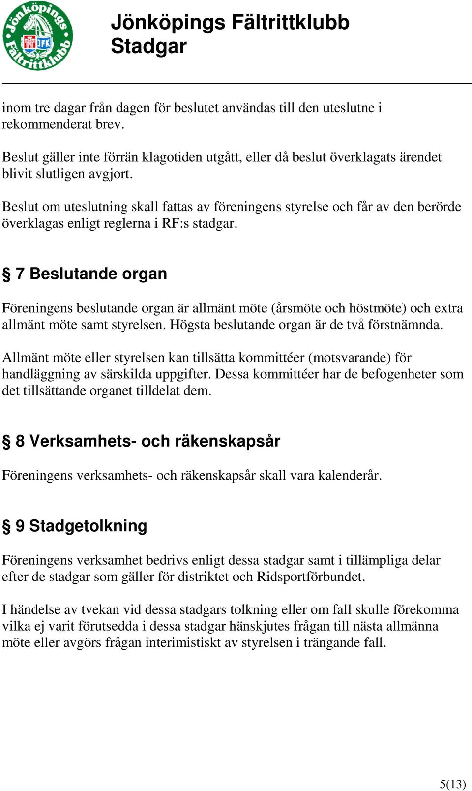 7 Beslutande organ Föreningens beslutande organ är allmänt möte (årsmöte och höstmöte) och extra allmänt möte samt styrelsen. Högsta beslutande organ är de två förstnämnda.