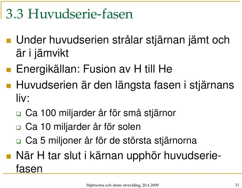 miljarder år för små stjärnor Ca 10 miljarder år för solen Ca 5 miljoner år för de största