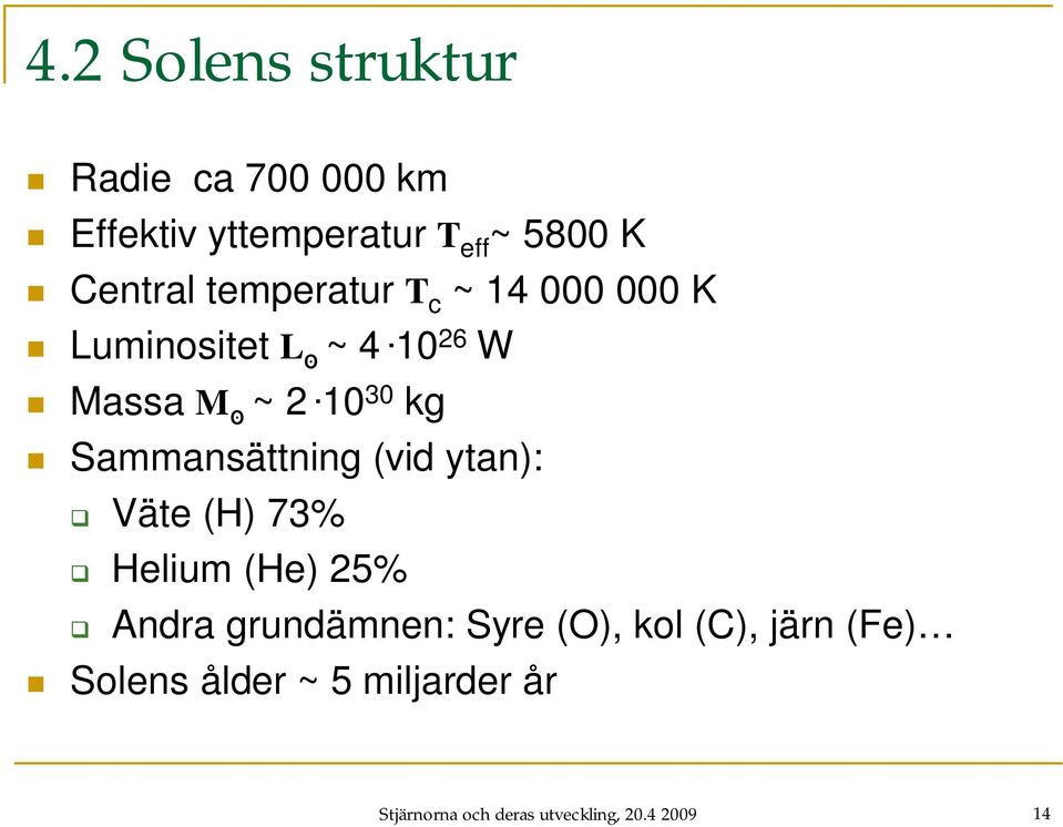 10 30 kg Sammansättning (vid ytan): Väte (H) 73% Helium (He) 25% Andra grundämnen: