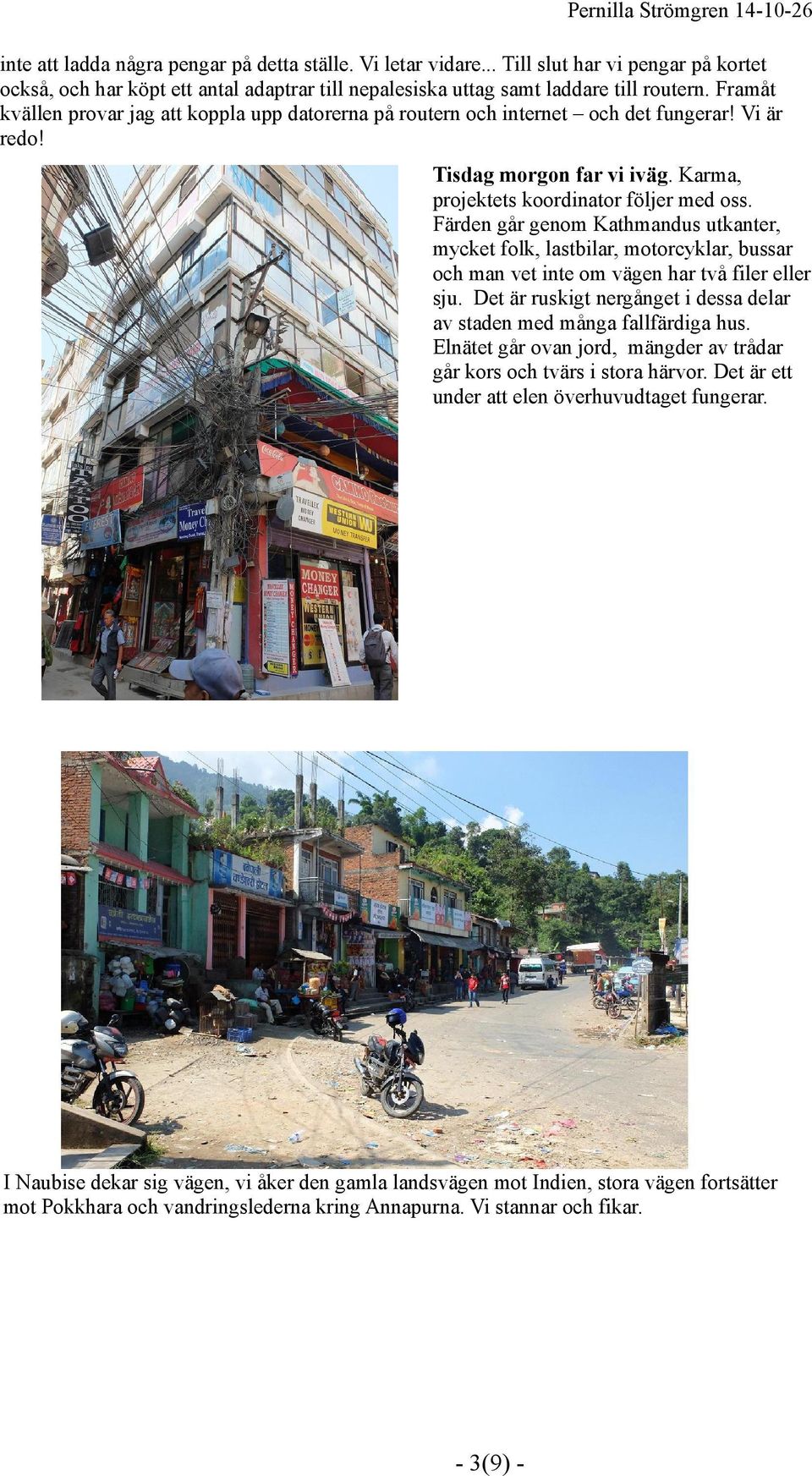 Färden går genom Kathmandus utkanter, mycket folk, lastbilar, motorcyklar, bussar och man vet inte om vägen har två filer eller sju.