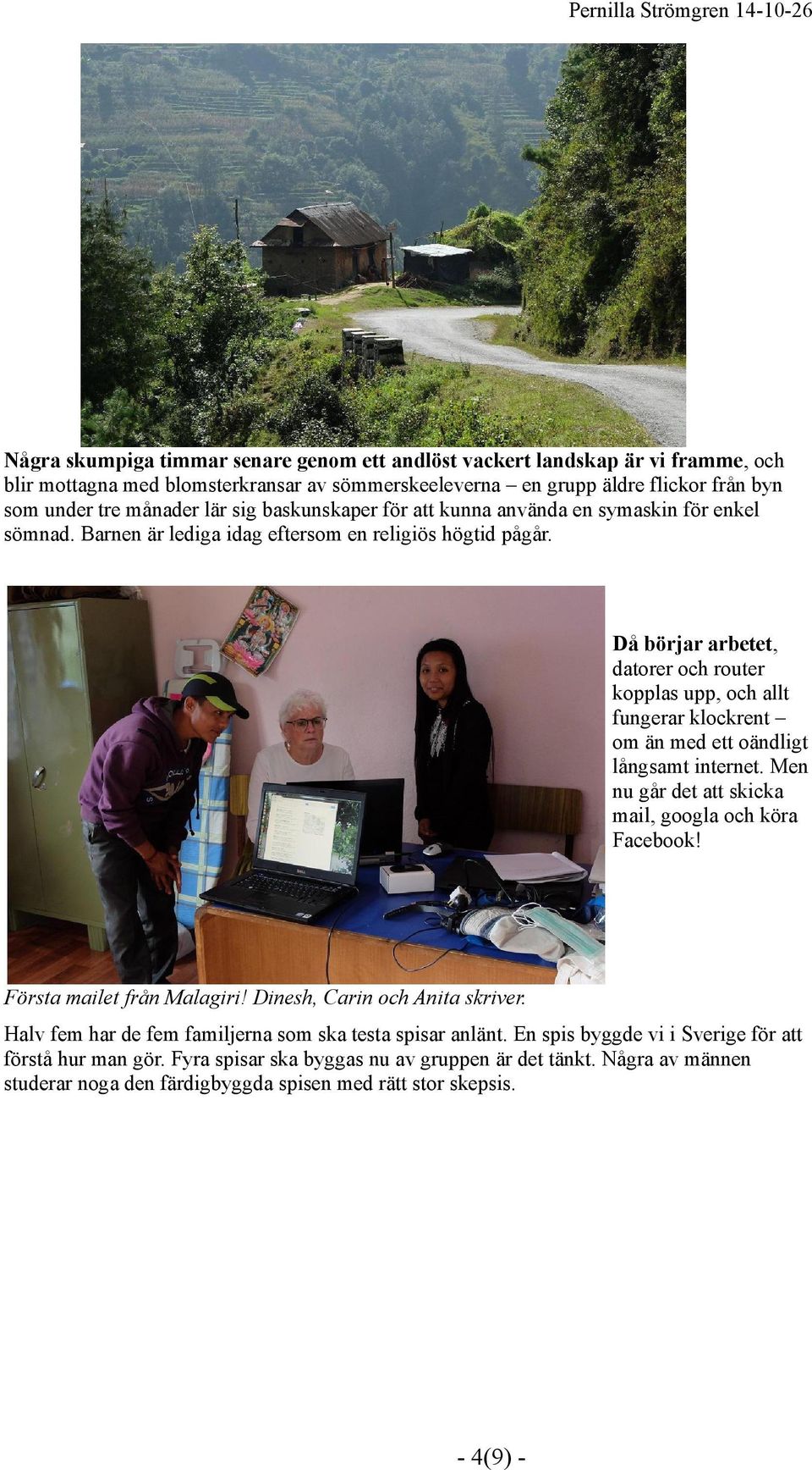 Då börjar arbetet, datorer och router kopplas upp, och allt fungerar klockrent om än med ett oändligt långsamt internet. Men nu går det att skicka mail, googla och köra Facebook!